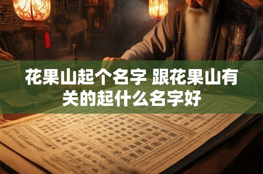 花果山起个名字 跟花果山有关的起什么名字好