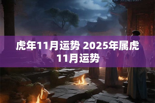 虎年11月运势 2025年属虎11月运势