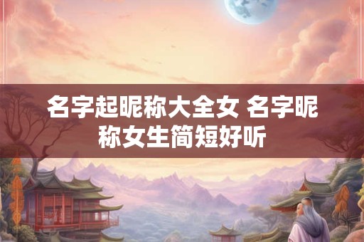 名字起昵称大全女 名字昵称女生简短好听