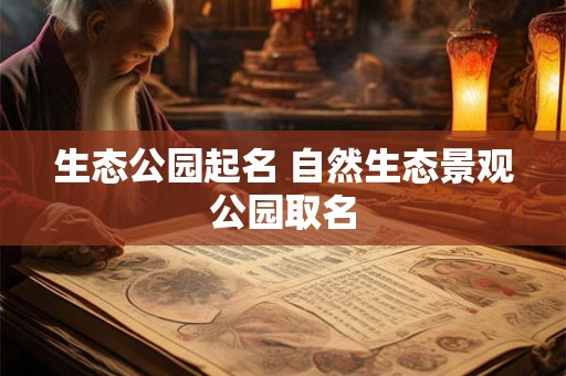生态公园起名 自然生态景观公园取名