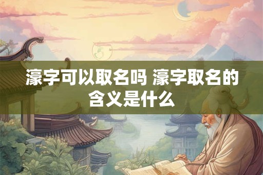 濠字可以取名吗 濠字取名的含义是什么