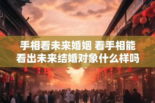 手相看未来婚姻 看手相能看出未来结婚对象什么样吗