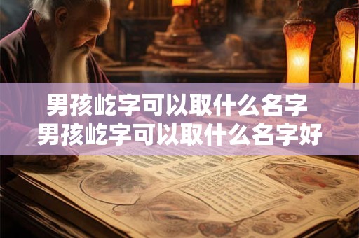 男孩屹字可以取什么名字 男孩屹字可以取什么名字好听