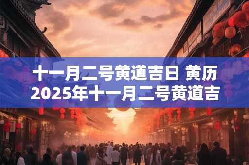 十一月二号黄道吉日 黄历2025年十一月二号黄道吉日查询