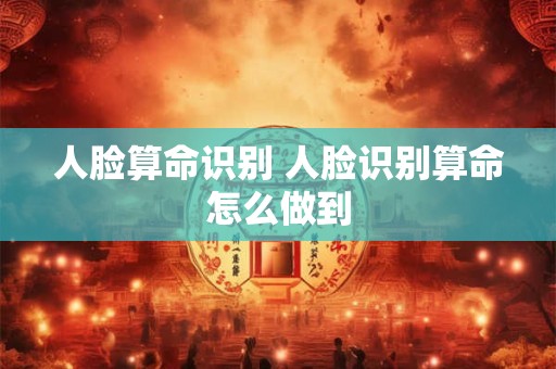 人脸算命识别 人脸识别算命怎么做到
