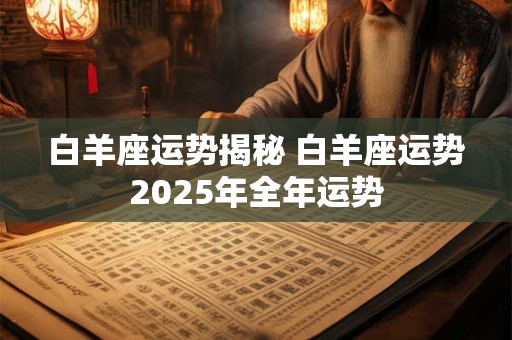 白羊座运势揭秘 白羊座运势2025年全年运势