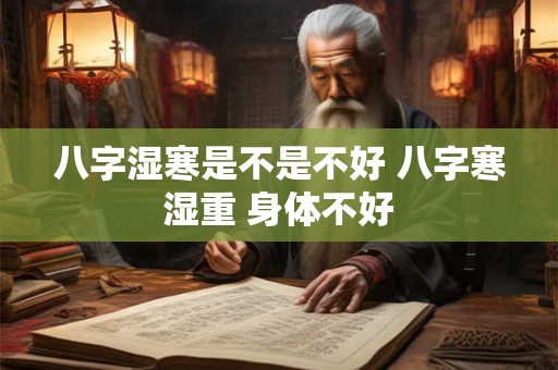 八字湿寒是不是不好 八字寒湿重 身体不好