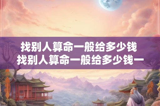 找别人算命一般给多少钱 找别人算命一般给多少钱一次