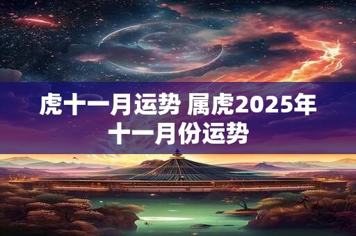 虎十一月运势 属虎2025年十一月份运势