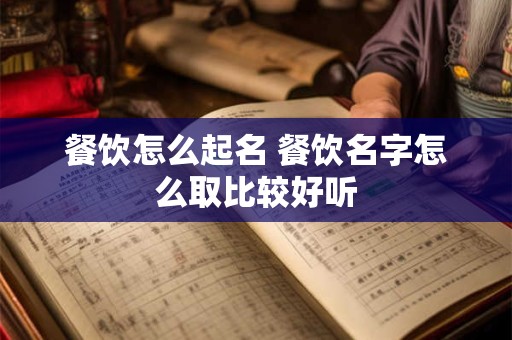 餐饮怎么起名 餐饮名字怎么取比较好听