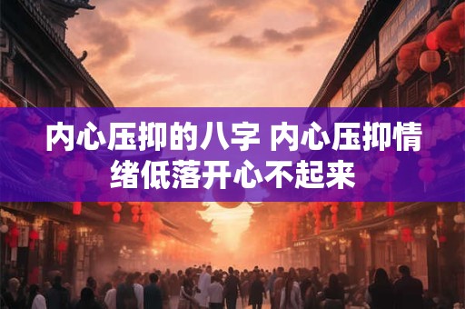 内心压抑的八字 内心压抑情绪低落开心不起来