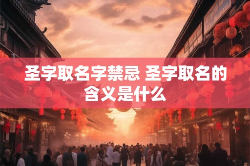 圣字取名字禁忌 圣字取名的含义是什么