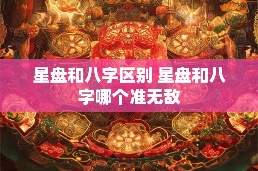 星盘和八字区别 星盘和八字哪个准无敌
