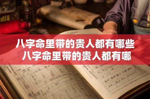 八字命里带的贵人都有哪些 八字命里带的贵人都有哪些属相