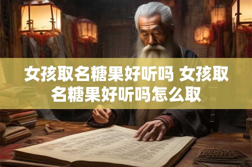 女孩取名糖果好听吗 女孩取名糖果好听吗怎么取