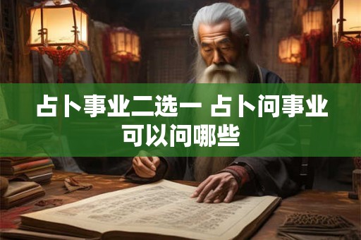 占卜事业二选一 占卜问事业可以问哪些