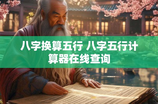 八字换算五行 八字五行计算器在线查询