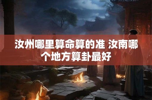 汝州哪里算命算的准 汝南哪个地方算卦最好