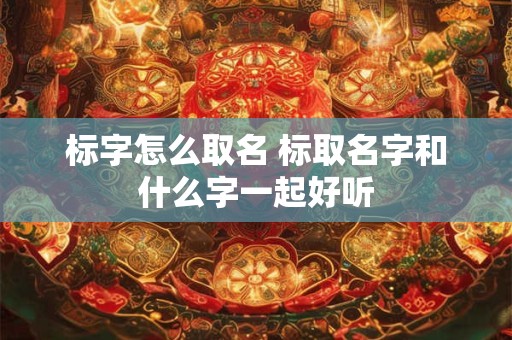 标字怎么取名 标取名字和什么字一起好听