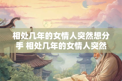 相处几年的女情人突然想分手 相处几年的女情人突然想分手正常吗