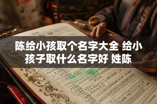 陈给小孩取个名字大全 给小孩子取什么名字好 姓陈