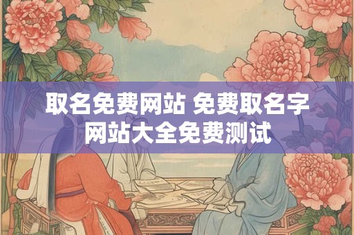 取名免费网站 免费取名字网站大全免费测试