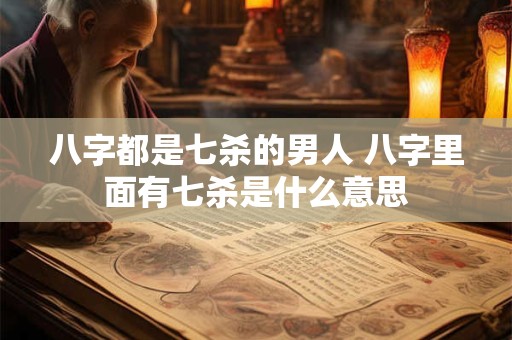 八字都是七杀的男人 八字里面有七杀是什么意思