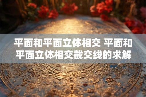 平面和平面立体相交 平面和平面立体相交截交线的求解方法