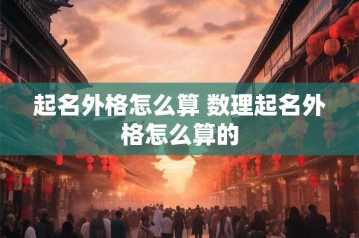 起名外格怎么算 数理起名外格怎么算的