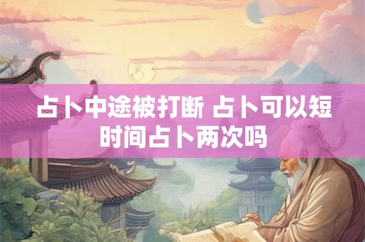 占卜中途被打断 占卜可以短时间占卜两次吗