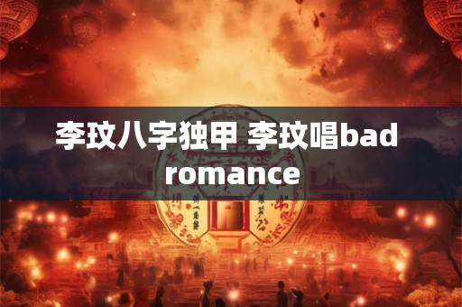 李玟八字独甲 李玟唱bad romance