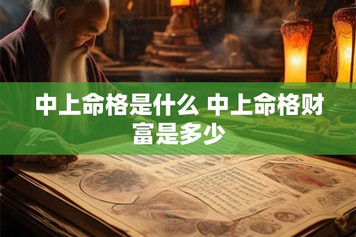 中上命格是什么 中上命格财富是多少