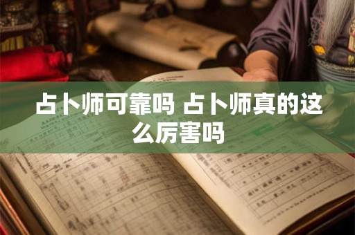 占卜师可靠吗 占卜师真的这么厉害吗