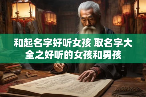 和起名字好听女孩 取名字大全之好听的女孩和男孩
