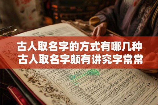 古人取名字的方式有哪几种 古人取名字颇有讲究字常常是名的解释和补充