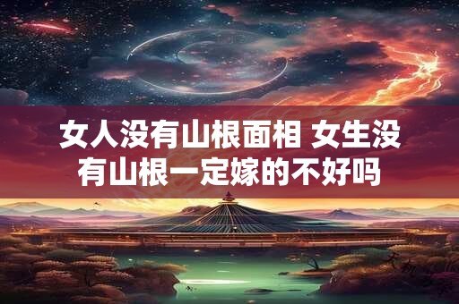 女人没有山根面相 女生没有山根一定嫁的不好吗