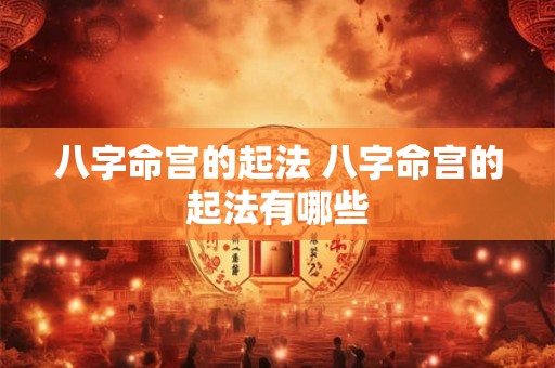 八字命宫的起法 八字命宫的起法有哪些