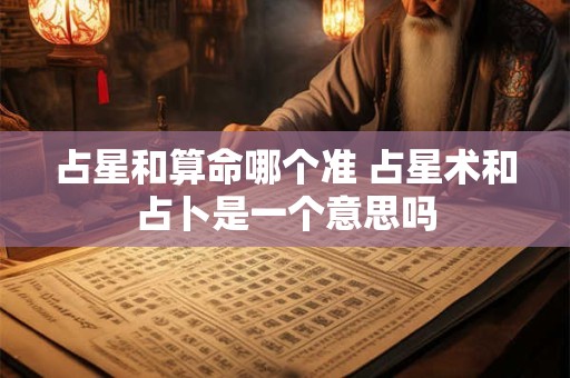 占星和算命哪个准 占星术和占卜是一个意思吗