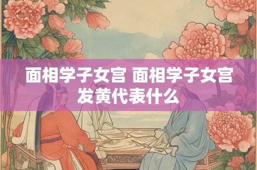 面相学子女宫 面相学子女宫发黄代表什么