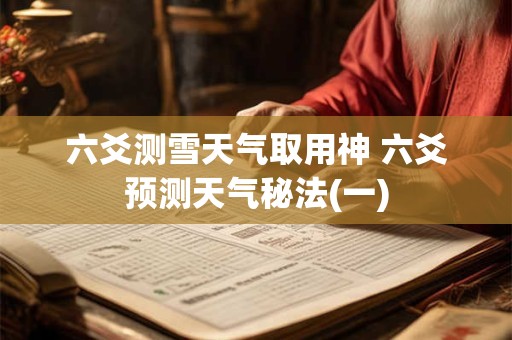 六爻测雪天气取用神 六爻预测天气秘法(一)