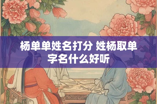 杨单单姓名打分 姓杨取单字名什么好听
