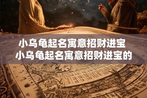 详细阅读:小乌龟起名寓意招财进宝 小乌龟起名寓意招财进宝的名字 小乌龟起名寓意招财进宝 小乌龟起名寓意招财进宝的名字