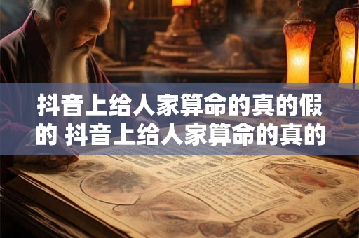 抖音上给人家算命的真的假的 抖音上给人家算命的真的假的 给人破需要家庭住址吗