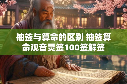 抽签与算命的区别 抽签算命观音灵签100签解签