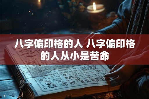 八字偏印格的人 八字偏印格的人从小是苦命