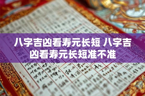 八字吉凶看寿元长短 八字吉凶看寿元长短准不准