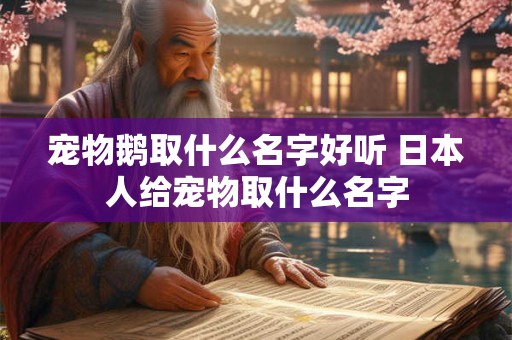 宠物鹅取什么名字好听 日本人给宠物取什么名字
