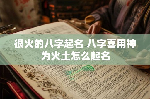 很火的八字起名 八字喜用神为火土怎么起名