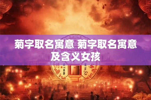 菊字取名寓意 菊字取名寓意及含义女孩