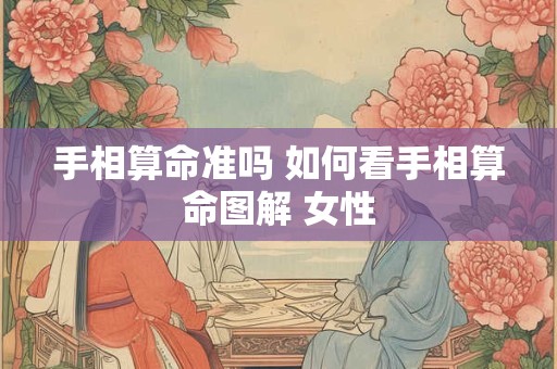 手相算命准吗 如何看手相算命图解 女性